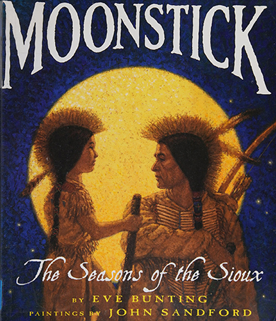 AMoonstick - The Seasons of the Sioux, by Eve Bunting, illustrated by John Sandford, New York : Joanna Cotler Books ~ 1997 